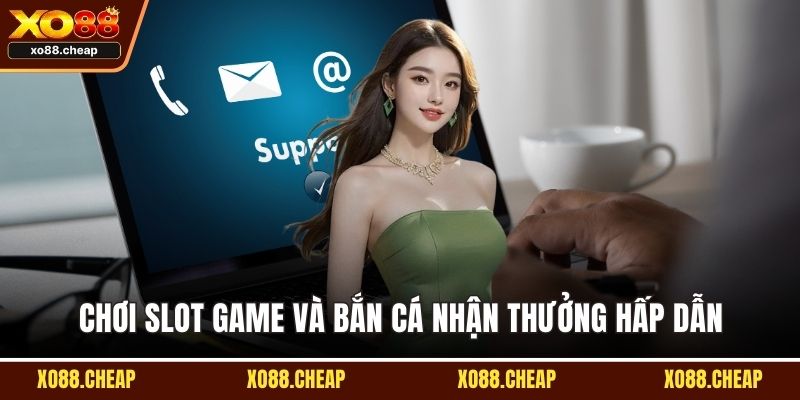 Hỗ trợ khách hàng Chơi slot game và bắn cá nhận thưởng hấp dẫn