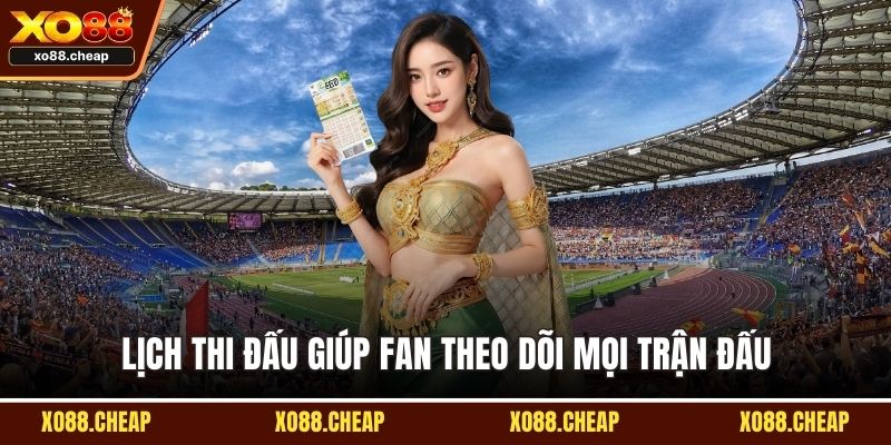 Lịch thi đấu giúp fan theo dõi mọi trận đấu